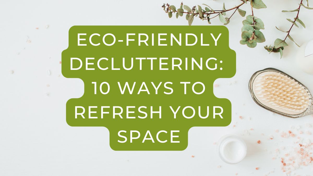 Eco-Friendly Decluttering: 10 Ways to Refresh Your Space